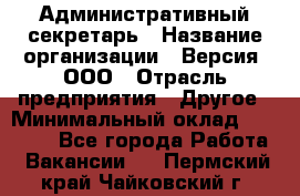 Административный секретарь › Название организации ­ Версия, ООО › Отрасль предприятия ­ Другое › Минимальный оклад ­ 25 000 - Все города Работа » Вакансии   . Пермский край,Чайковский г.